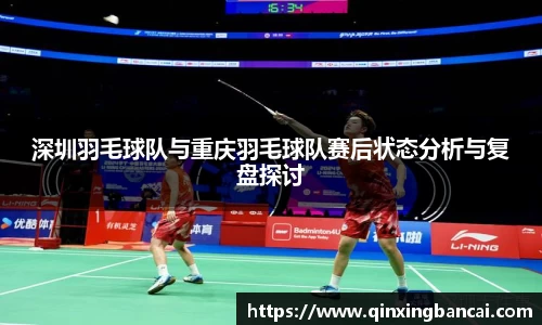 深圳羽毛球队与重庆羽毛球队赛后状态分析与复盘探讨