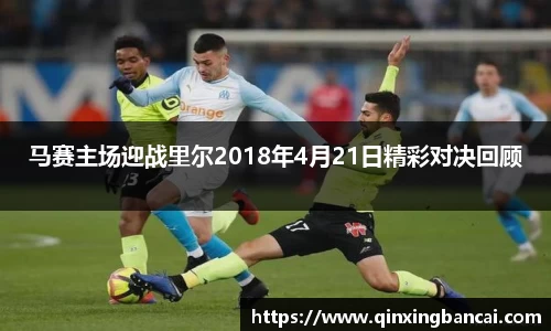马赛主场迎战里尔2018年4月21日精彩对决回顾
