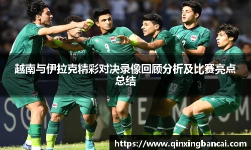 越南与伊拉克精彩对决录像回顾分析及比赛亮点总结